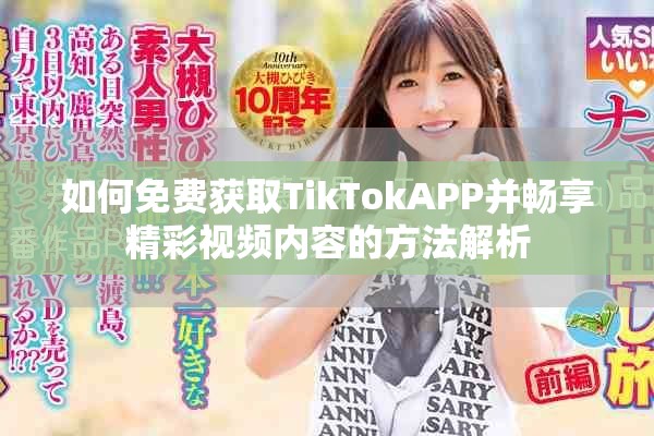 如何免费获取TikTokAPP并畅享精彩视频内容的方法解析