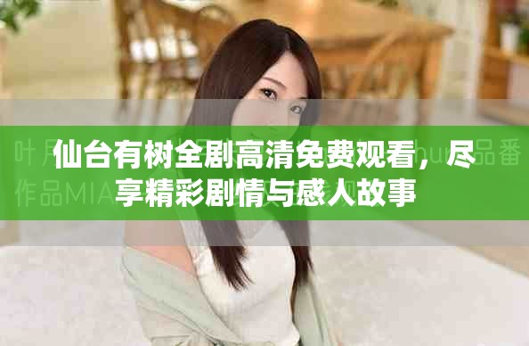 仙台有树全剧高清免费观看，尽享精彩剧情与感人故事