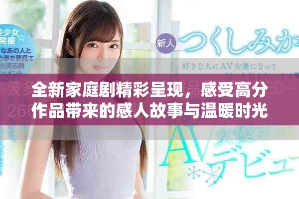 全新家庭剧精彩呈现，感受高分作品带来的感人故事与温暖时光
