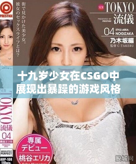 十九岁少女在CSGO中展现出暴躁的游戏风格与激情