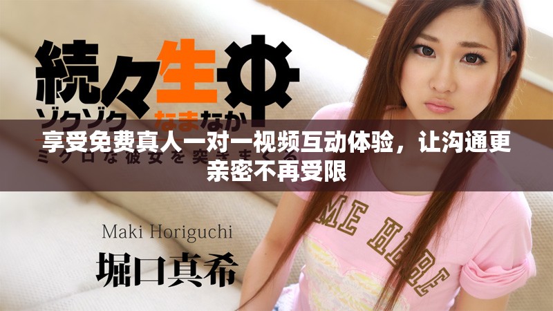 享受免费真人一对一视频互动体验，让沟通更亲密不再受限