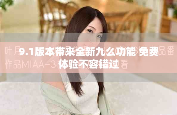 9.1版本带来全新九么功能 免费体验不容错过