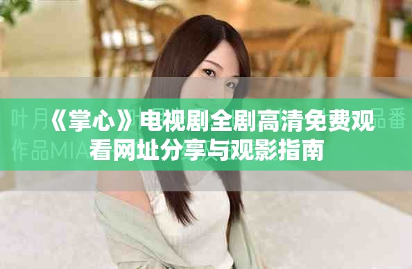 《掌心》电视剧全剧高清免费观看网址分享与观影指南