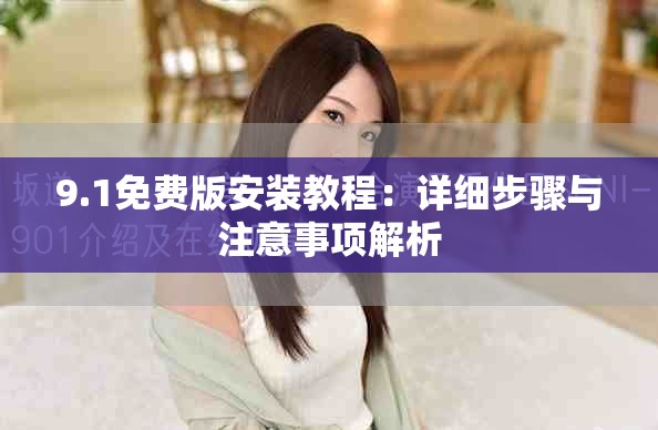9.1免费版安装教程：详细步骤与注意事项解析