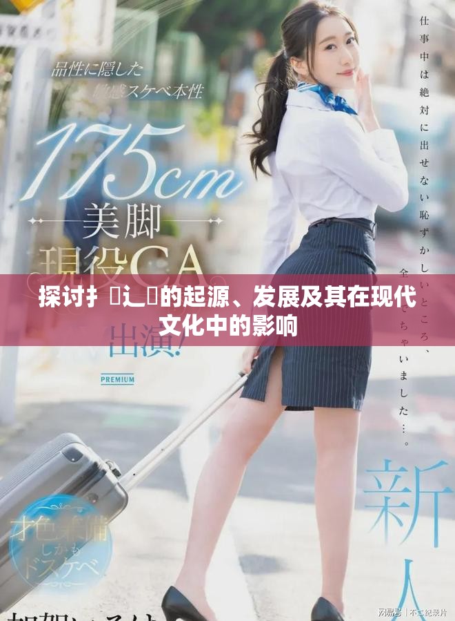 探讨扌喿辶畐的起源、发展及其在现代文化中的影响