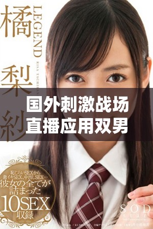 国外刺激战场直播应用双男主游戏全新玩法揭秘