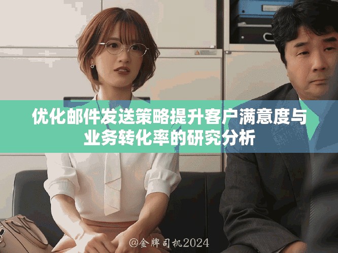 优化邮件发送策略提升客户满意度与业务转化率的研究分析