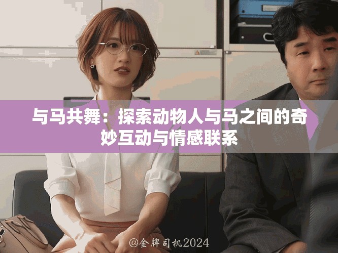 与马共舞：探索动物人与马之间的奇妙互动与情感联系