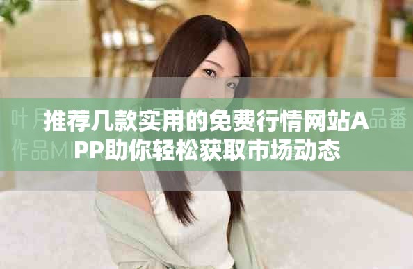 推荐几款实用的免费行情网站APP助你轻松获取市场动态