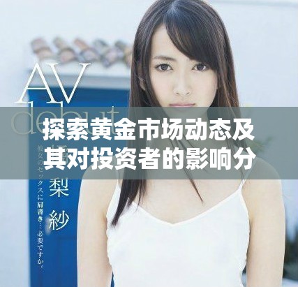 探索黄金市场动态及其对投资者的影响分析与前景展望