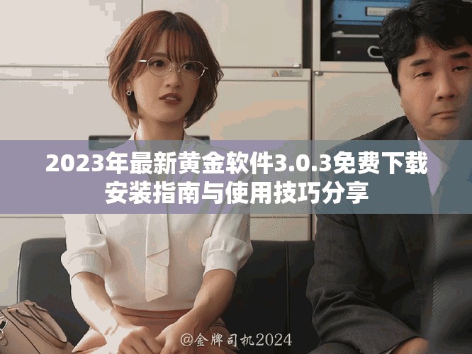 2023年最新黄金软件3.0.3免费下载安装指南与使用技巧分享