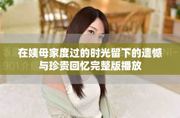 在姨母家度过的时光留下的遗憾与珍贵回忆完整版播放