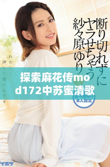 探索麻花传mod172中苏蜜清歌的故事与角色发展