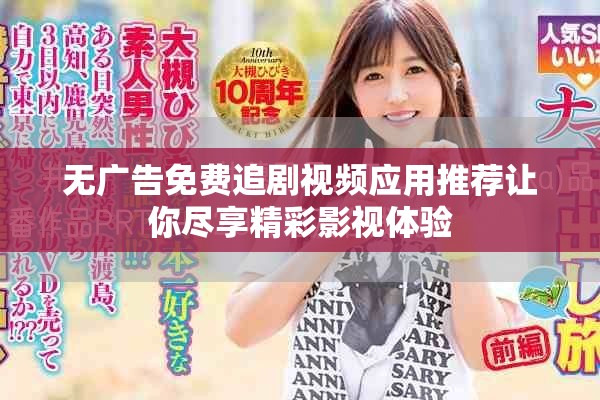 无广告免费追剧视频应用推荐让你尽享精彩影视体验