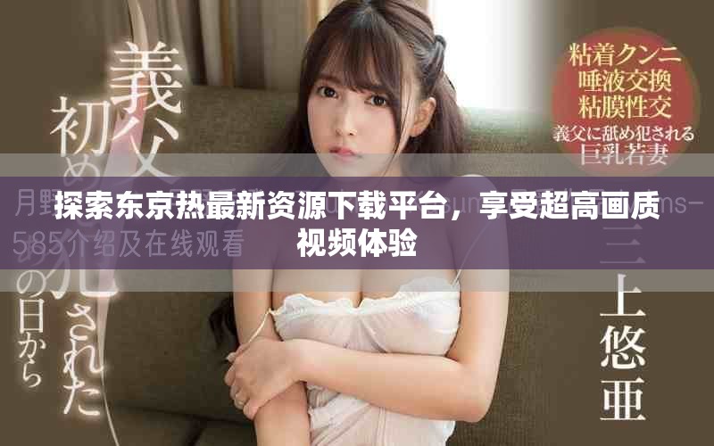 探索东京热最新资源下载平台，享受超高画质视频体验