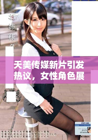 天美传媒新片引发热议，女性角色展现多元魅力与挑战