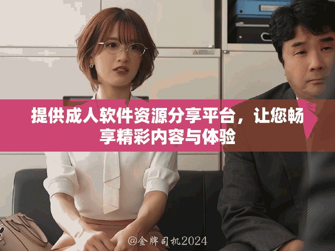 提供成人软件资源分享平台，让您畅享精彩内容与体验