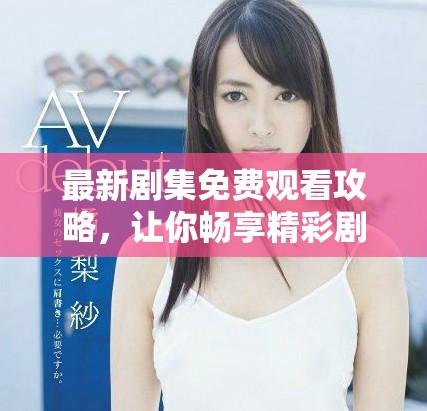 最新剧集免费观看攻略，让你畅享精彩剧情不停歇