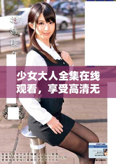少女大人全集在线观看，享受高清无广告观看体验