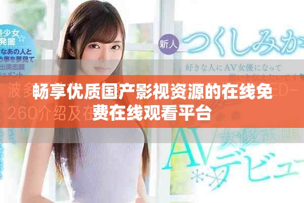 畅享优质国产影视资源的在线免费在线观看平台