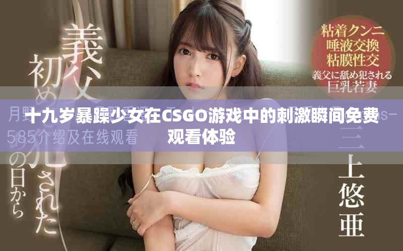 十九岁暴躁少女在CSGO游戏中的刺激瞬间免费观看体验