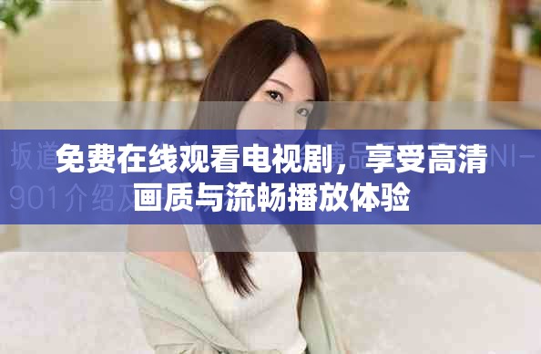免费在线观看电视剧，享受高清画质与流畅播放体验