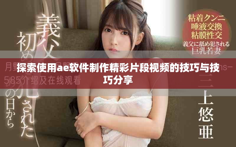 探索使用ae软件制作精彩片段视频的技巧与技巧分享