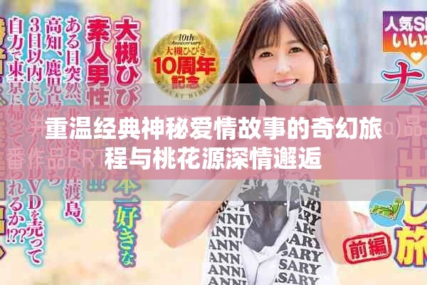 重温经典神秘爱情故事的奇幻旅程与桃花源深情邂逅
