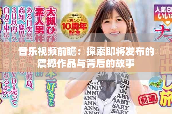 音乐视频前瞻：探索即将发布的震撼作品与背后的故事