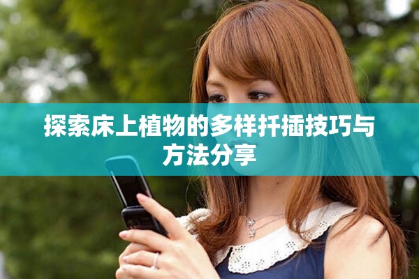 探索床上植物的多样扦插技巧与方法分享