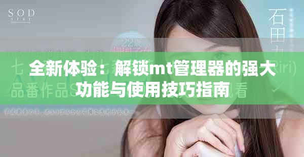 全新体验：解锁mt管理器的强大功能与使用技巧指南