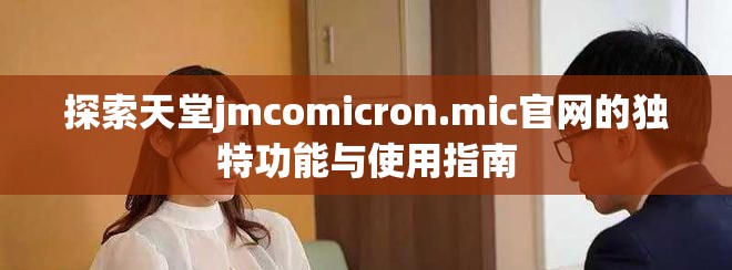 探索天堂jmcomicron.mic官网的独特功能与使用指南