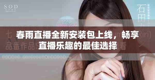 春雨直播全新安装包上线，畅享直播乐趣的最佳选择