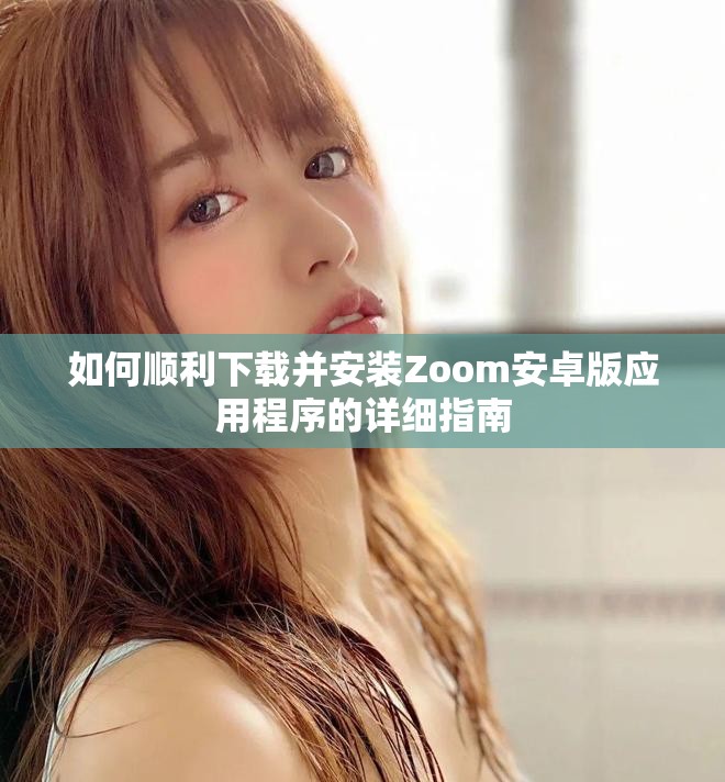 如何顺利下载并安装Zoom安卓版应用程序的详细指南