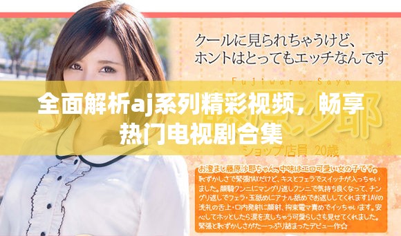 全面解析aj系列精彩视频，畅享热门电视剧合集