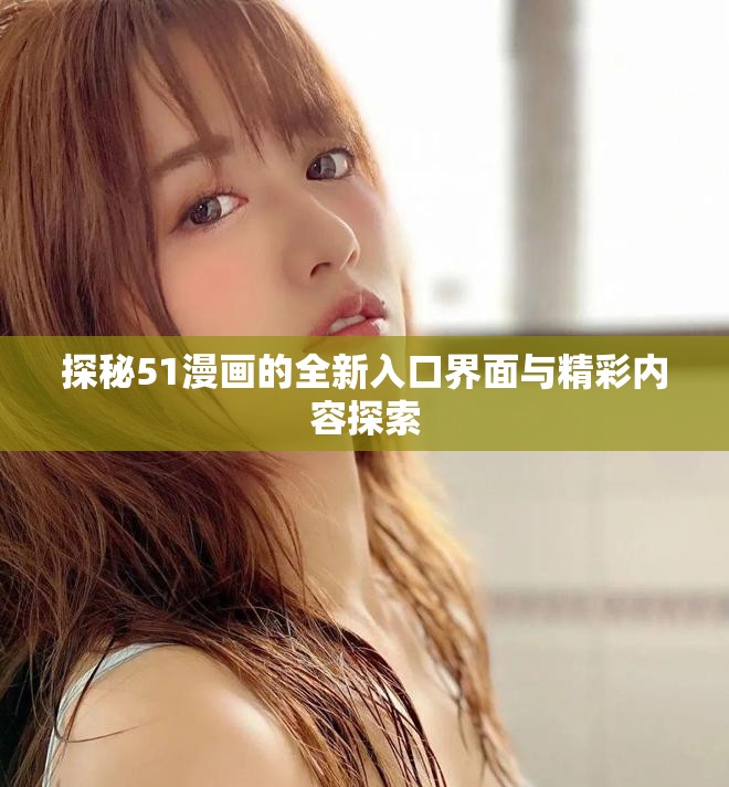 探秘51漫画的全新入口界面与精彩内容探索