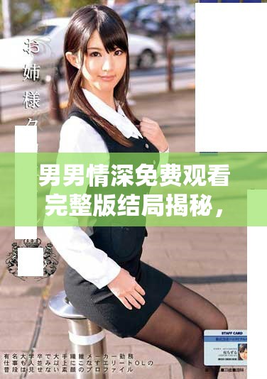 男男情深免费观看完整版结局揭秘，感人至深的故事再现