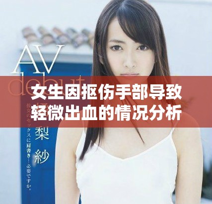 女生因抠伤手部导致轻微出血的情况分析与处理建议