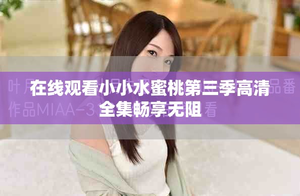 在线观看小小水蜜桃第三季高清全集畅享无阻