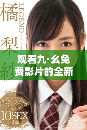 观看九·幺免费影片的全新指南，畅享精彩影片体验