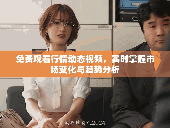 免费观看行情动态视频，实时掌握市场变化与趋势分析