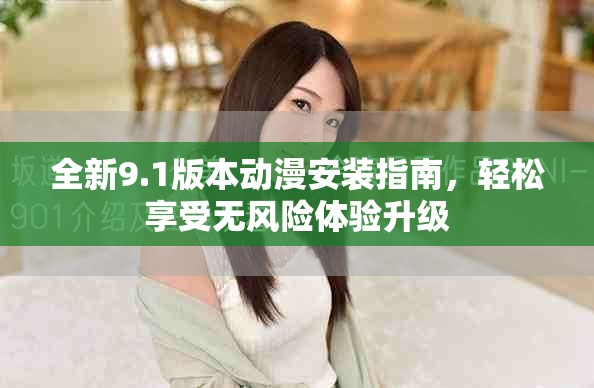 全新9.1版本动漫安装指南，轻松享受无风险体验升级