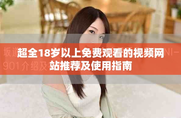 超全18岁以上免费观看的视频网站推荐及使用指南