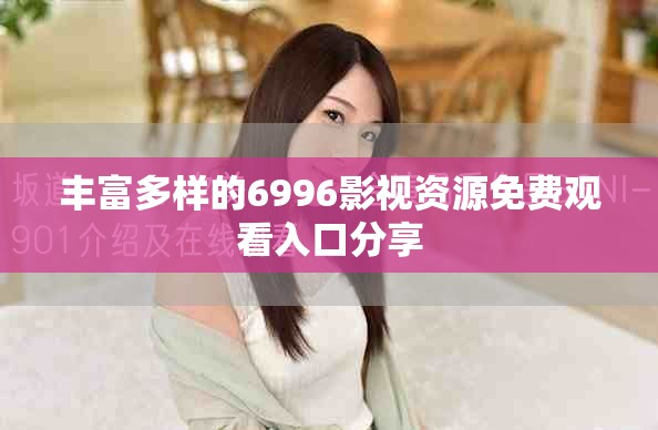 丰富多样的6996影视资源免费观看入口分享