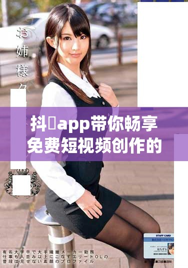 抖抈app带你畅享免费短视频创作的无限乐趣与精彩分享