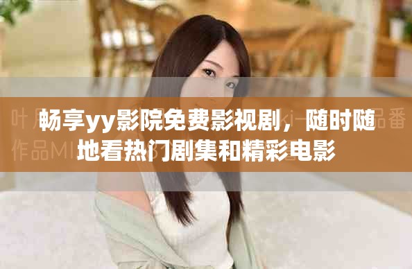 畅享yy影院免费影视剧，随时随地看热门剧集和精彩电影