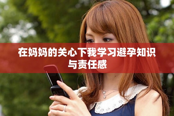 在妈妈的关心下我学习避孕知识与责任感