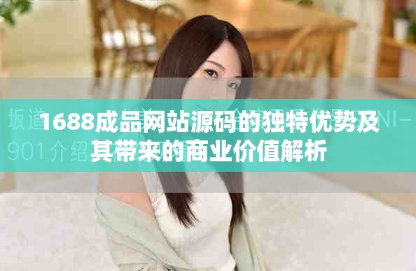 1688成品网站源码的独特优势及其带来的商业价值解析