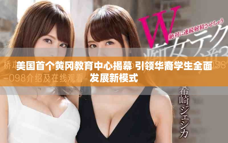 美国首个黄冈教育中心揭幕 引领华裔学生全面发展新模式