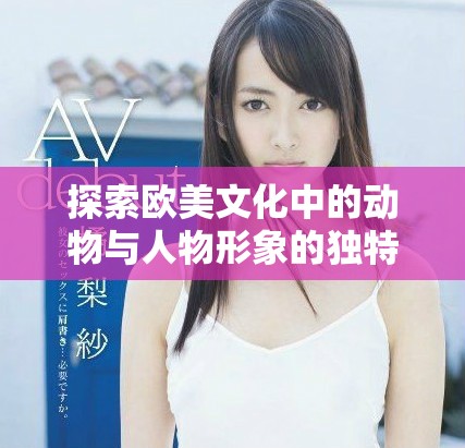 探索欧美文化中的动物与人物形象的独特关系
